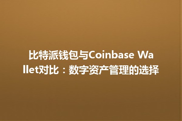 比特派钱包与Coinbase Wallet对比：数字资产管理的选择