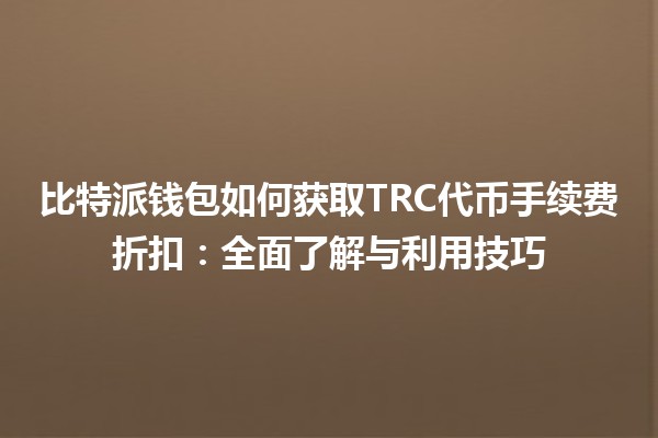 比特派钱包如何获取TRC代币手续费折扣：全面了解与利用技巧