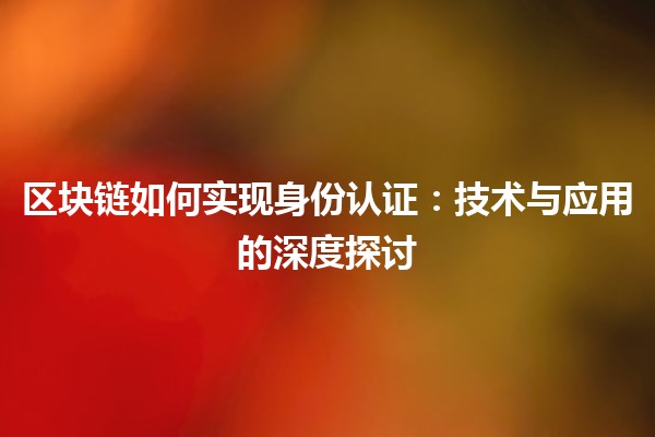区块链如何实现身份认证：技术与应用的深度探讨