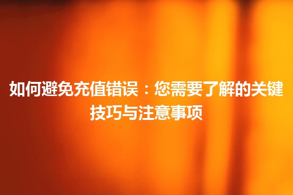 如何避免充值错误：您需要了解的关键技巧与注意事项