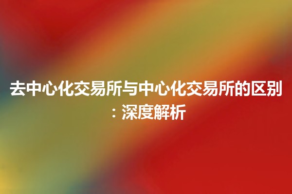 去中心化交易所与中心化交易所的区别：深度解析
