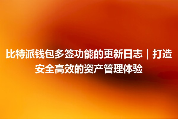 比特派钱包多签功能的更新日志｜打造安全高效的资产管理体验