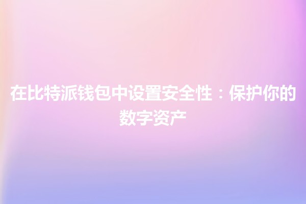 在比特派钱包中设置安全性：保护你的数字资产