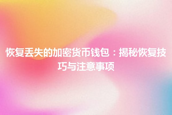 恢复丢失的加密货币钱包：揭秘恢复技巧与注意事项