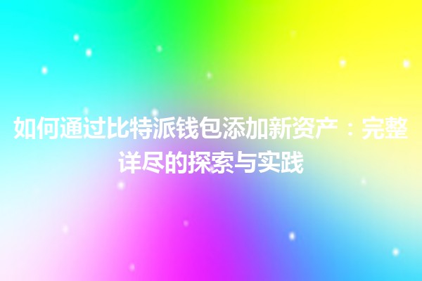 如何通过比特派钱包添加新资产：完整详尽的探索与实践