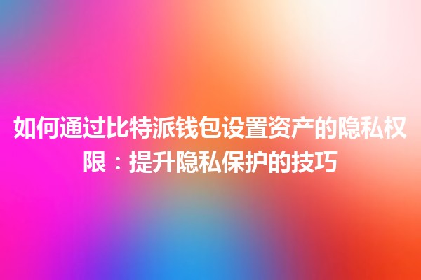 如何通过比特派钱包设置资产的隐私权限：提升隐私保护的技巧