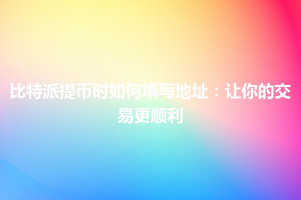 比特派提币时如何填写地址：让你的交易更顺利