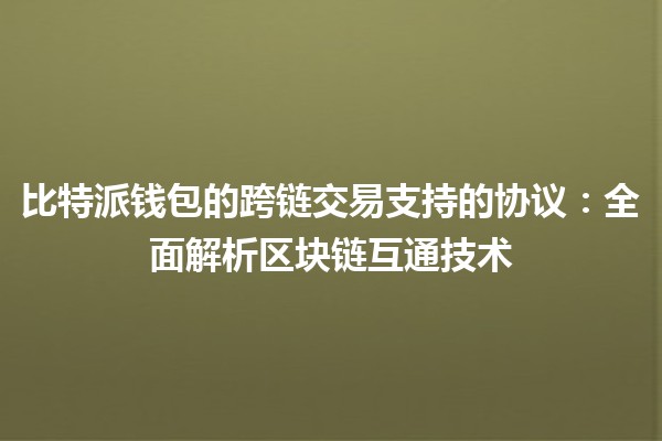 比特派钱包的跨链交易支持的协议：全面解析区块链互通技术