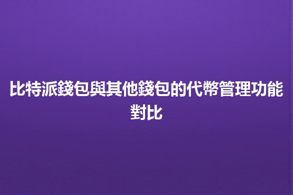 比特派錢包與其他錢包的代幣管理功能對比 💼🔍