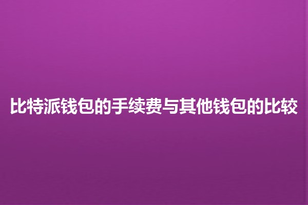 比特派钱包的手续费与其他钱包的比较💰💱