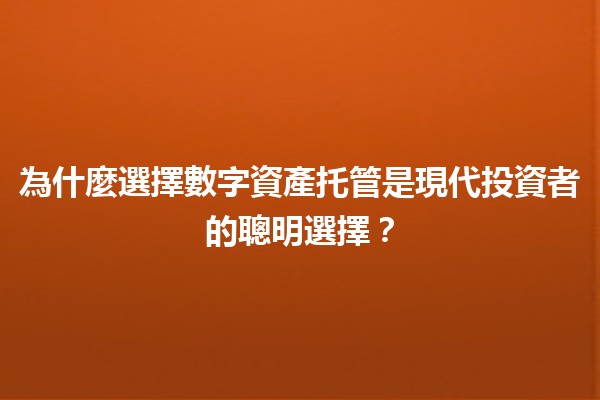 🌐 為什麼選擇數字資產托管是現代投資者的聰明選擇？🔐