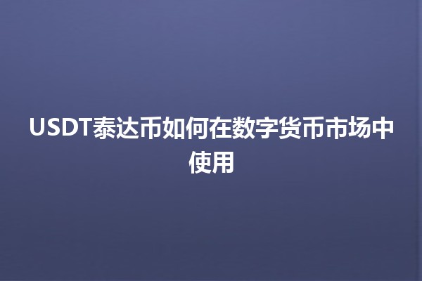 USDT泰达币如何在数字货币市场中使用🤔💰