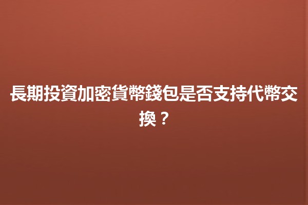 長期投資加密貨幣錢包是否支持代幣交換？📈🔄