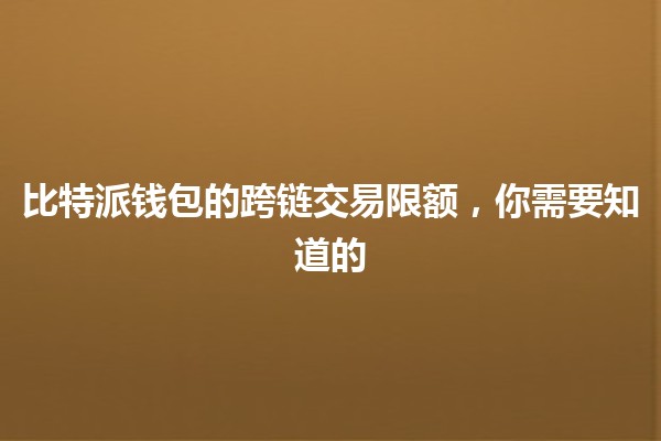 比特派钱包的跨链交易限额，你需要知道的🌉💰