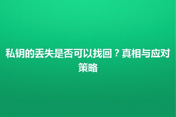 🔒 私钥的丢失是否可以找回？真相与应对策略