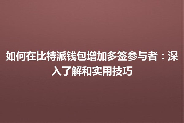 如何在比特派钱包增加多签参与者：深入了解和实用技巧