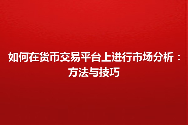如何在货币交易平台上进行市场分析：方法与技巧