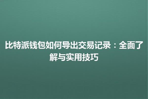 比特派钱包如何导出交易记录：全面了解与实用技巧