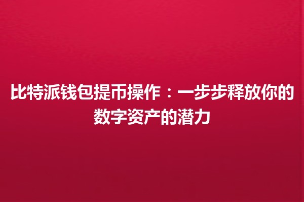 比特派钱包提币操作：一步步释放你的数字资产的潜力