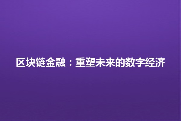 区块链金融：重塑未来的数字经济