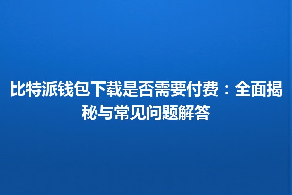 比特派钱包下载是否需要付费：全面揭秘与常见问题解答