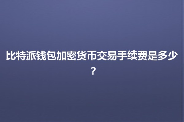 比特派钱包加密货币交易手续费是多少？
