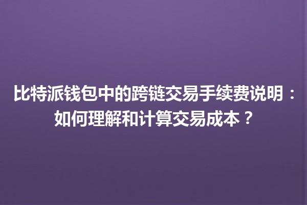 比特派钱包中的跨链交易手续费说明：如何理解和计算交易成本？