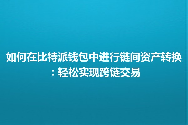 如何在比特派钱包中进行链间资产转换：轻松实现跨链交易