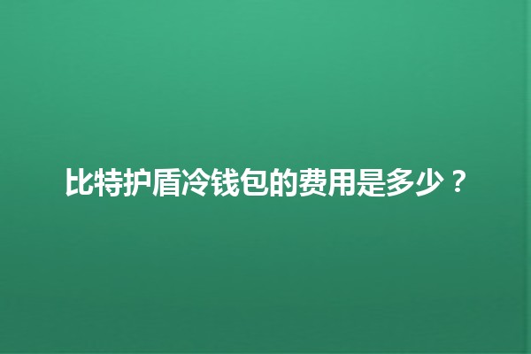 比特护盾冷钱包的费用是多少？
