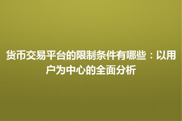 货币交易平台的限制条件有哪些：以用户为中心的全面分析