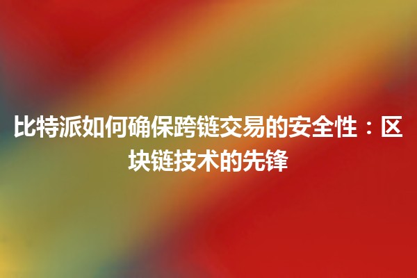 比特派如何确保跨链交易的安全性：区块链技术的先锋